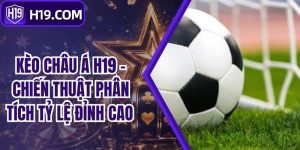 Kèo Châu Á H19 - Chiến Thuật Phân Tích Tỷ Lệ Đỉnh Cao