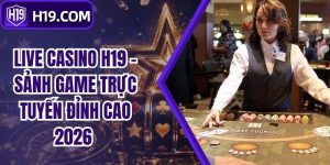 Live Casino H19 - Sảnh Game Trực Tuyến Đỉnh Cao 2026