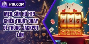 Mẹo Săn Hũ H19 - Chiến Thuật Quay Để Trúng Jackpot Lớn