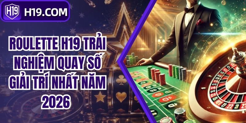 Roulette H19 Trải Nghiệm Quay Số Giải Trí Nhất Năm 2026