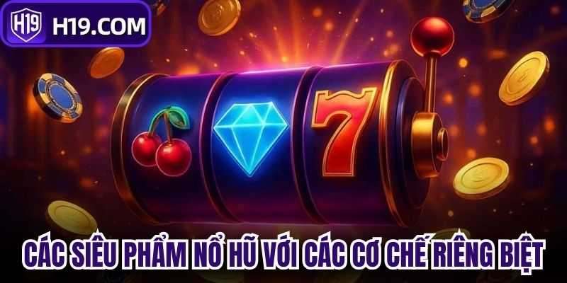 Các siêu phẩm nổ hũ với các cơ chế riêng biệt